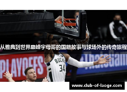 从雅典到世界巅峰字母哥的国籍故事与球场外的传奇旅程