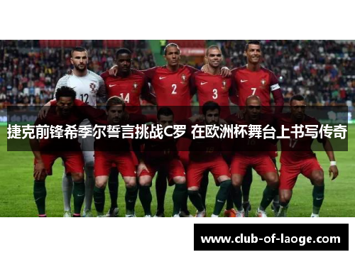 捷克前锋希季尔誓言挑战C罗 在欧洲杯舞台上书写传奇