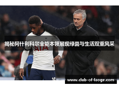 揭秘阿什利科尔全能本领展现绿茵与生活双重风采