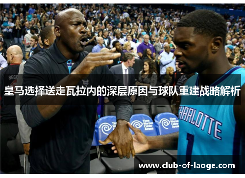 皇马选择送走瓦拉内的深层原因与球队重建战略解析