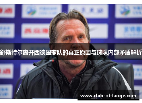 舒斯特尔离开西德国家队的真正原因与球队内部矛盾解析 舒斯特尔离开西德国家队的真正原因与球队内部矛盾解析