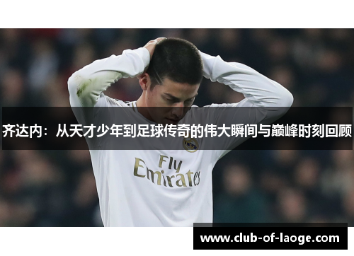 齐达内:从天才少年到足球传奇的伟大瞬间与巅峰时刻回顾 齐达内:从天才少年到足球传奇的伟大瞬间与巅峰时刻回顾