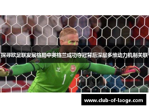 探寻欧足联发展格局中英格兰成功夺冠背后深层多维动力机制关联 探寻欧足联发展格局中英格兰成功夺冠背后深层多维动力机制关联