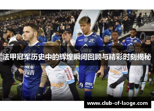 法甲冠军历史中的辉煌瞬间回顾与精彩时刻揭秘 法甲冠军历史中的辉煌瞬间回顾与精彩时刻揭秘