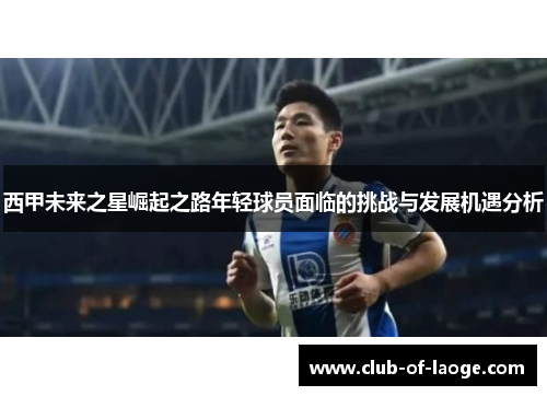 西甲未来之星崛起之路年轻球员面临的挑战与发展机遇分析 西甲未来之星崛起之路年轻球员面临的挑战与发展机遇分析