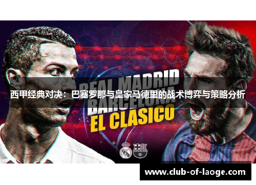 西甲经典对决:巴塞罗那与皇家马德里的战术博弈与策略分析 西甲经典对决:巴塞罗那与皇家马德里的战术博弈与策略分析