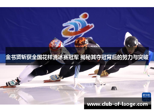 金书贤斩获全国花样滑冰赛冠军 揭秘其夺冠背后的努力与突破