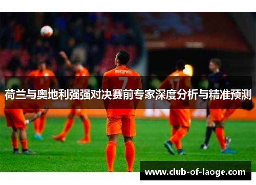 荷兰与奥地利强强对决赛前专家深度分析与精准预测