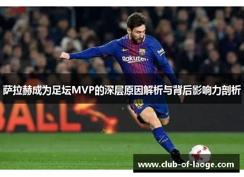 萨拉赫成为足坛MVP的深层原因解析与背后影响力剖析