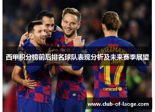 西甲积分榜前后排名球队表现分析及未来赛季展望 西甲积分榜前后排名球队表现分析及未来赛季展望