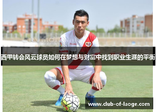 西甲转会风云球员如何在梦想与财富中找到职业生涯的平衡
