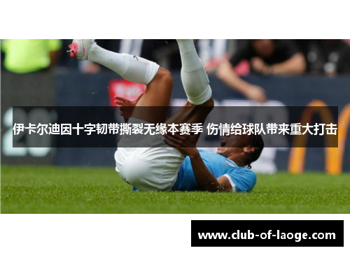 伊卡尔迪因十字韧带撕裂无缘本赛季 伤情给球队带来重大打击