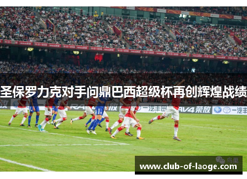 圣保罗力克对手问鼎巴西超级杯再创辉煌战绩 圣保罗力克对手问鼎巴西超级杯再创辉煌战绩
