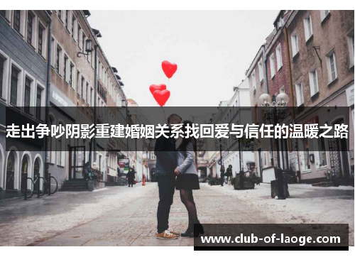 走出争吵阴影重建婚姻关系找回爱与信任的温暖之路