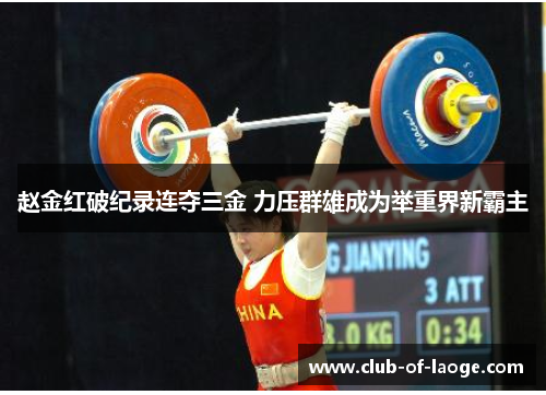 赵金红破纪录连夺三金 力压群雄成为举重界新霸主