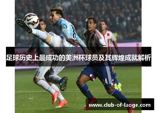 足球历史上最成功的美洲杯球员及其辉煌成就解析