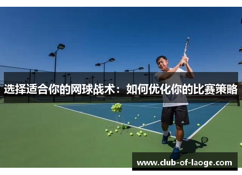 选择适合你的网球战术：如何优化你的比赛策略