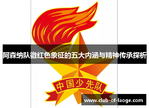 阿森纳队徽红色象征的五大内涵与精神传承探析