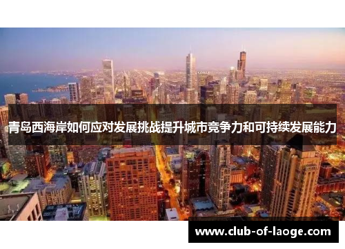 青岛西海岸如何应对发展挑战提升城市竞争力和可持续发展能力