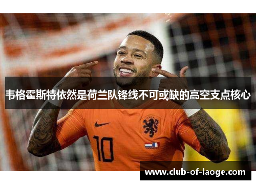 韦格霍斯特依然是荷兰队锋线不可或缺的高空支点核心