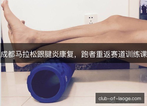 成都马拉松跟腱炎康复，跑者重返赛道训练课