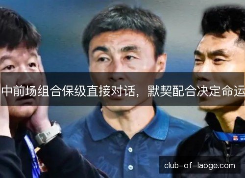 中前场组合保级直接对话,默契配合决定命运 中前场组合保级直接对话,默契配合决定命运