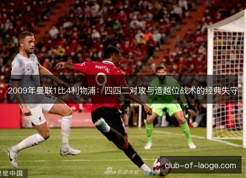 2009年曼联1比4利物浦：四四二对攻与造越位战术的经典失守